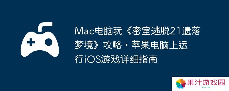 Mac电脑玩《密室逃脱21遗落梦境》攻略，苹果电脑上运行iOS游戏详细指南
