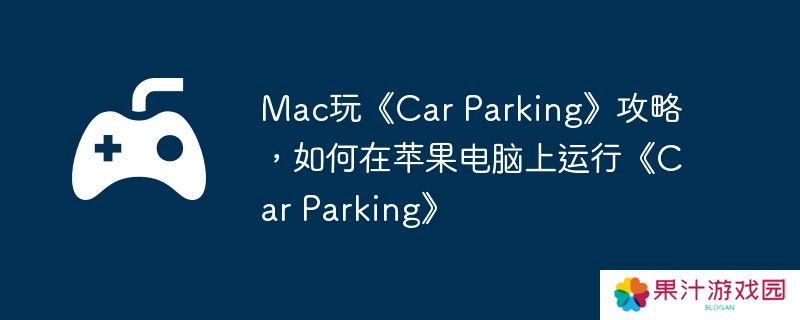 Mac玩《Car Parking》攻略，如何在苹果电脑上运行《Car Parking》