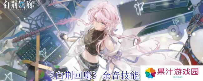 白荆回廊余音技能介绍 余音技能有哪些[多图]图片1