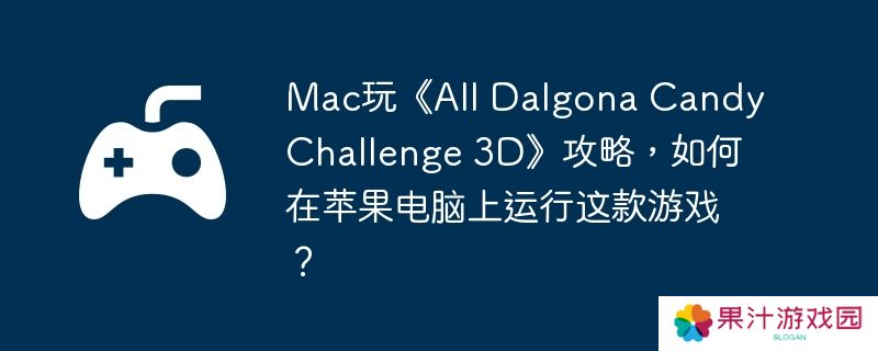 Mac玩《All Dalgona Candy Challenge 3D》攻略，如何在苹果电脑上运行这款游戏？