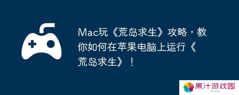 详细阅读:Mac玩《荒岛求生》攻略,教你如何在苹果电脑上运行《荒岛求生》! Mac玩《荒岛求生》攻略,教你如何在苹果电脑上运行《荒岛求生》!