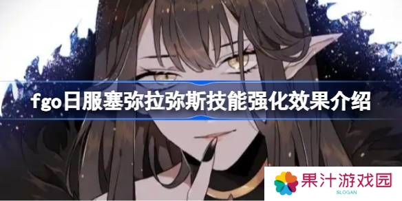 fgo日服塞弥拉弥斯技能强化效果介绍-fgo日服塞弥拉弥斯技能强化效果怎么样