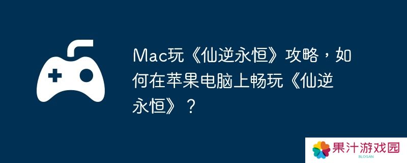详细阅读:Mac玩《仙逆永恒》攻略,如何在苹果电脑上畅玩《仙逆永恒》? Mac玩《仙逆永恒》攻略,如何在苹果电脑上畅玩《仙逆永恒》?